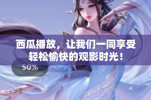 西瓜播放，让我们一同享受轻松愉快的观影时光！