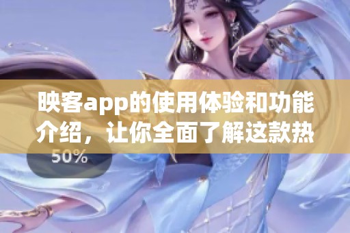 映客app的使用体验和功能介绍，让你全面了解这款热门直播应用