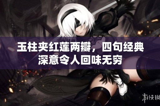 玉柱夹红莲两瓣，四句经典深意令人回味无穷