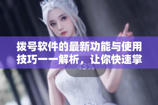 拨号软件的最新功能与使用技巧一一解析，让你快速掌握拨号软件的精髓