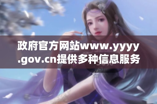 政府官方网站www.yyyy.gov.cn提供多种信息服务，欢迎访问了解更多内容