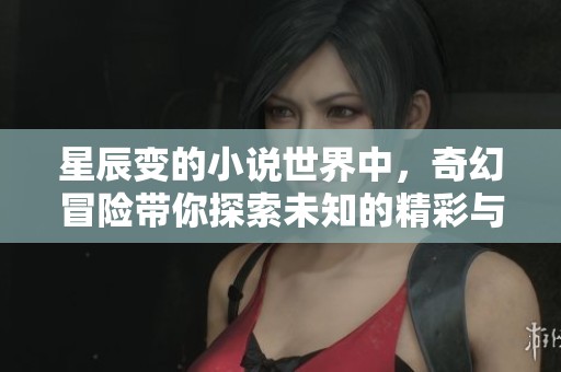 星辰变的小说世界中，奇幻冒险带你探索未知的精彩与奥秘