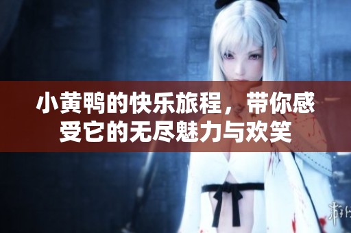 小黄鸭的快乐旅程，带你感受它的无尽魅力与欢笑