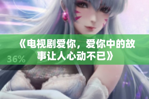 《电视剧爱你，爱你中的故事让人心动不已》