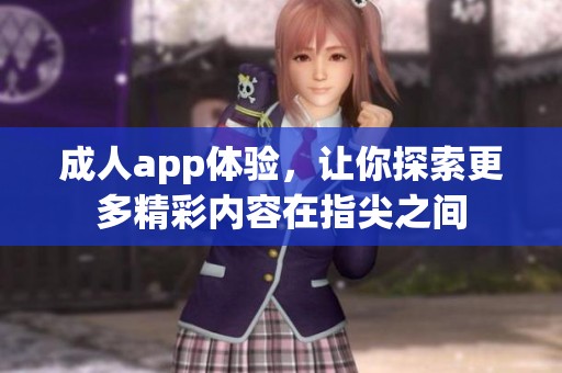 **app体验，让你探索更多精彩内容在指尖之间