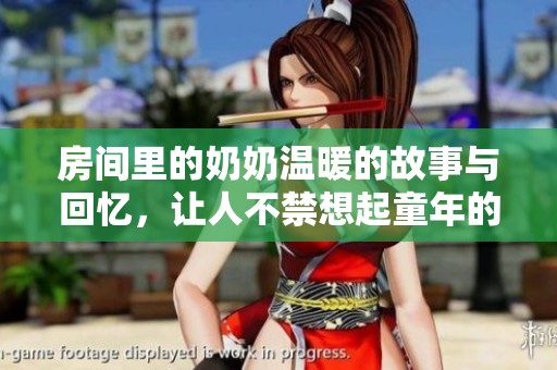 房间里的奶奶温暖的故事与回忆，让人不禁想起童年的点滴乐趣