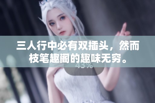 三人行中必有双插头，然而枝笔趣阁的趣味无穷。