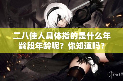 二八佳人具体指的是什么年龄段年龄呢？你知道吗？
