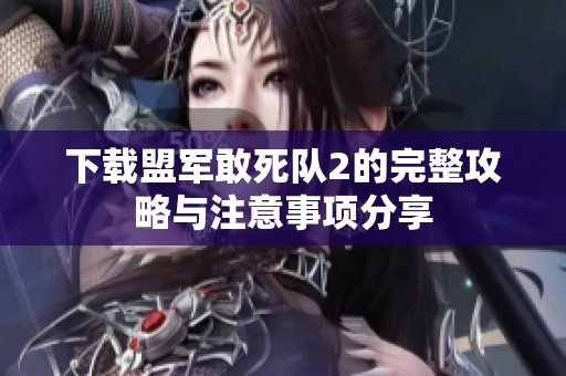 下载盟军敢死队2的完整攻略与注意事项分享