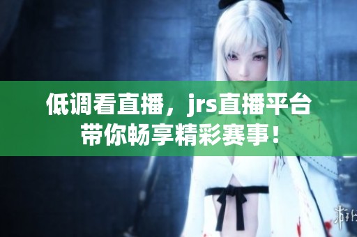低调看直播，jrs直播平台带你畅享精彩赛事！