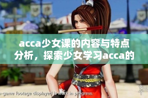 acca少女课的内容与特点分析，探索少女学习acca的意义与价值