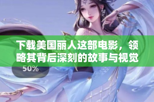 下载美国丽人这部电影，领略其背后深刻的故事与视觉艺术