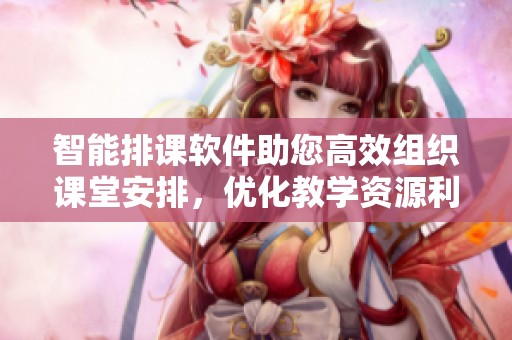 智能排课软件助您高效组织课堂安排，优化教学资源利用率