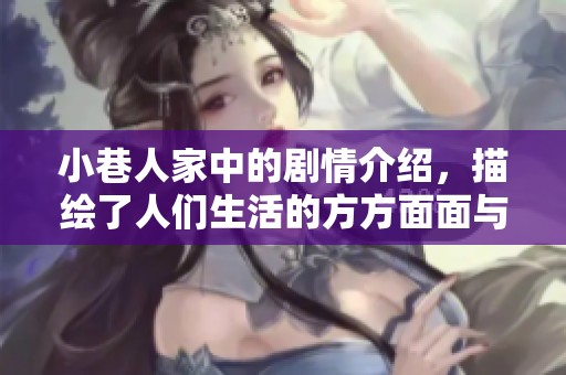 小巷人家中的剧情介绍，描绘了人们生活的方方面面与细腻情感