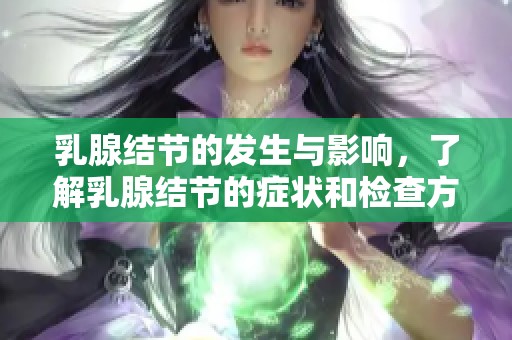 乳腺结节的发生与影响，了解乳腺结节的症状和检查方法
