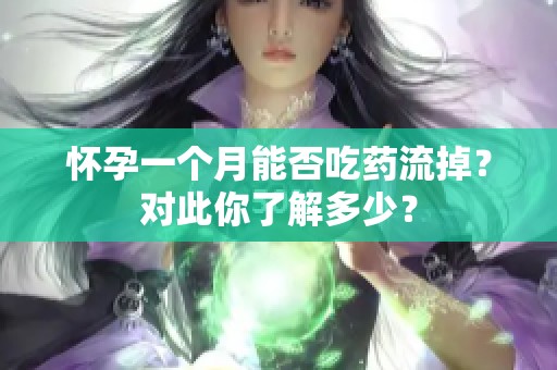 怀孕一个月能否吃药流掉？对此你了解多少？