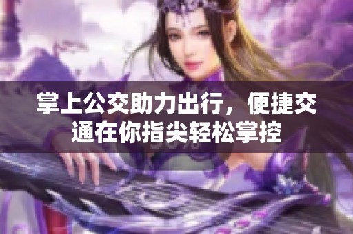 掌上公交助力出行，便捷交通在你指尖轻松掌控
