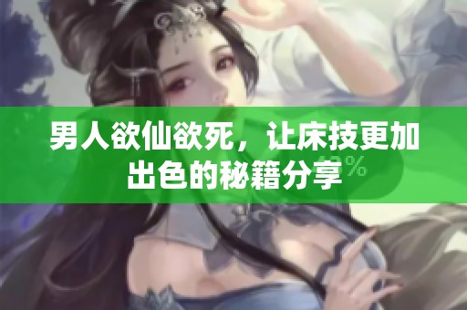 男人欲仙欲死，让床技更加出色的秘籍分享
