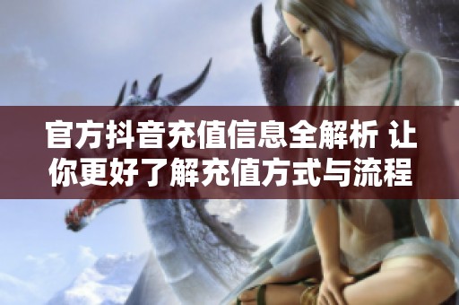 官方抖音充值信息全解析 让你更好了解充值方式与流程