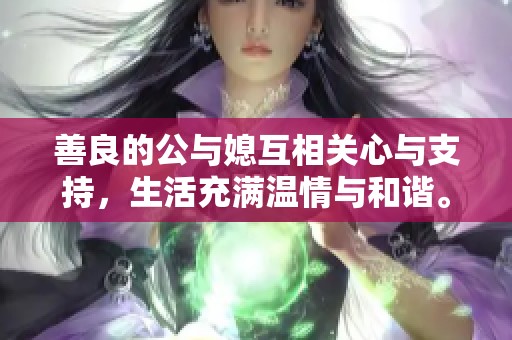 善良的公与媳互相关心与支持，生活充满温情与和谐。