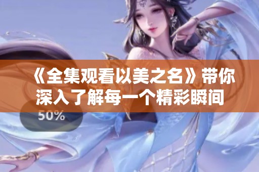 《全集观看以美之名》带你深入了解每一个精彩瞬间