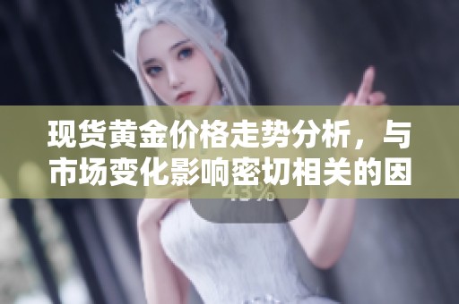 现货黄金价格走势分析，与市场变化影响密切相关的因素有哪些？