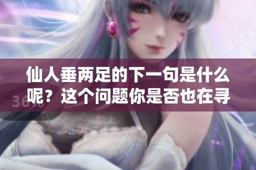 仙人垂两足的下一句是什么呢？这个问题你是否也在寻找答案？