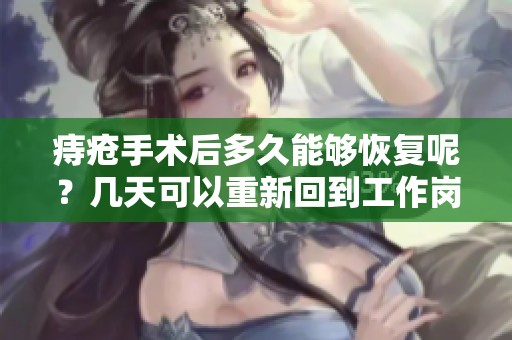 痔疮手术后多久能够恢复呢？几天可以重新回到工作岗位上？