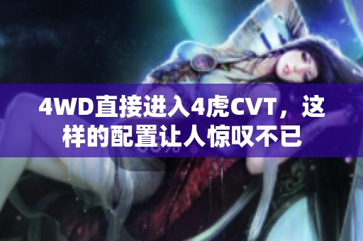 4WD直接进入4虎CVT，这样的配置让人惊叹不已