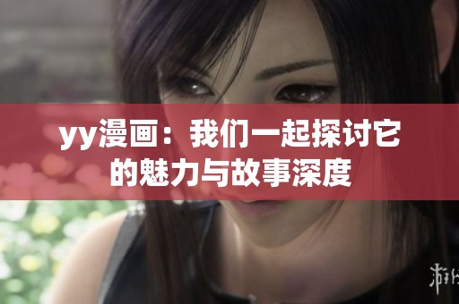 yy漫画：我们一起探讨它的魅力与故事深度