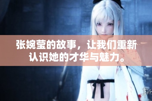 张婉莹的故事，让我们重新认识她的才华与魅力。