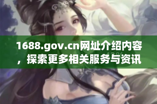1688.gov.cn网址介绍内容，探索更多相关服务与资讯请访问官网。