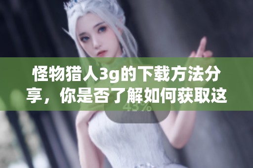 怪物猎人3g的下载方法分享，你是否了解如何获取这款游戏呢