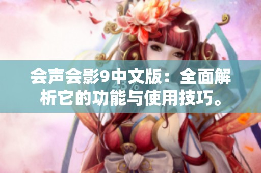会声会影9中文版：全面解析它的功能与使用技巧。