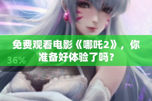 免费观看电影《哪吒2》，你准备好体验了吗？