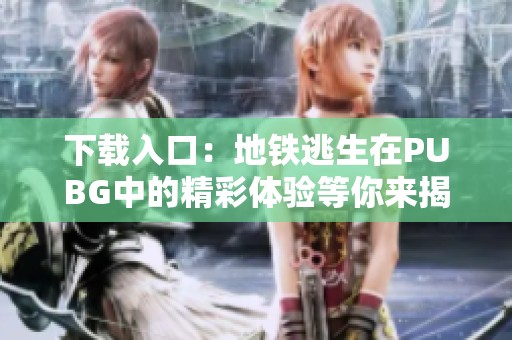下载入口：地铁逃生在PUBG中的精彩体验等你来揭秘