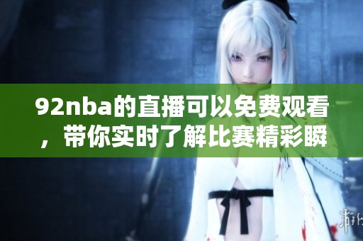 92nba的直播可以免费观看，带你实时了解比赛精彩瞬间