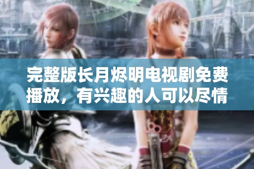 完整版长月烬明电视剧免费播放，有兴趣的人可以尽情观看了