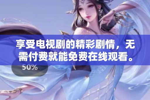 享受电视剧的精彩剧情，无需付费就能免费在线观看。
