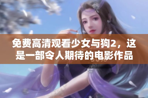 免费高清观看少女与狗2，这是一部令人期待的电影作品