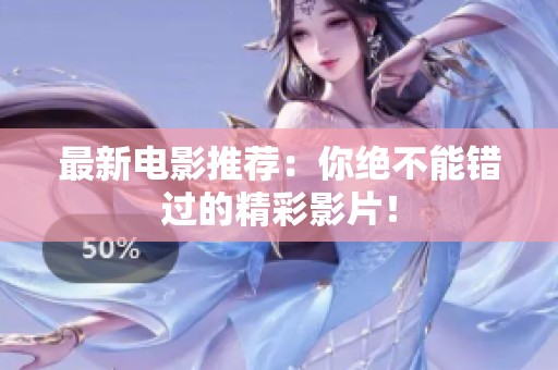 最新电影推荐：你绝不能错过的精彩影片！