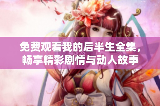 免费观看我的后半生全集，畅享精彩剧情与动人故事
