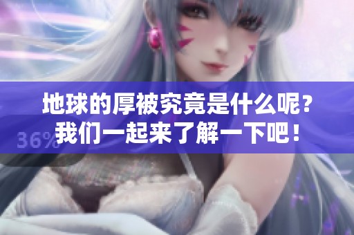 地球的厚被究竟是什么呢？我们一起来了解一下吧！