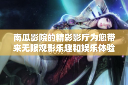 南瓜影院的精彩影厅为您带来无限观影乐趣和娱乐体验