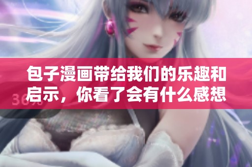 包子漫画带给我们的乐趣和启示，你看了会有什么感想呢