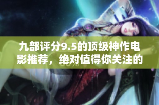 九部评分9.5的顶级神作电影推荐，绝对值得你关注的神作影片！