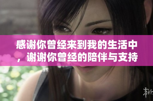 感谢你曾经来到我的生活中，谢谢你曾经的陪伴与支持