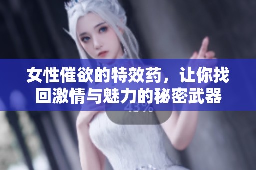 女性催欲的特效药，让你找回激情与魅力的秘密武器