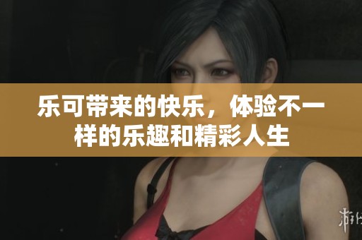 乐可带来的快乐，体验不一样的乐趣和精彩人生