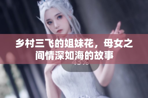 乡村三飞的姐妹花，母女之间情深如海的故事